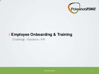 /// Employee Onboarding & Training
Challenge / Solutions / KPI

Pokeshot///SMZ

1

 