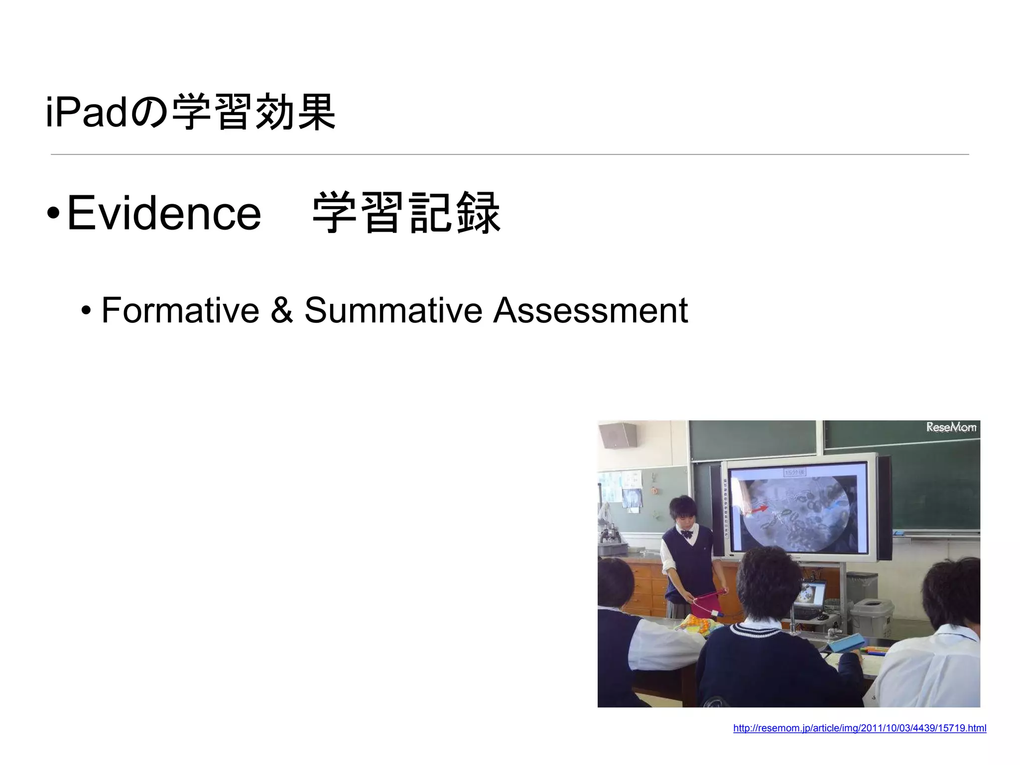 iPadの学習効果
•Evidence 学習記録
• Formative & Summative Assessment
http://resemom.jp/article/img/2011/10/03/4439/15719.html
 