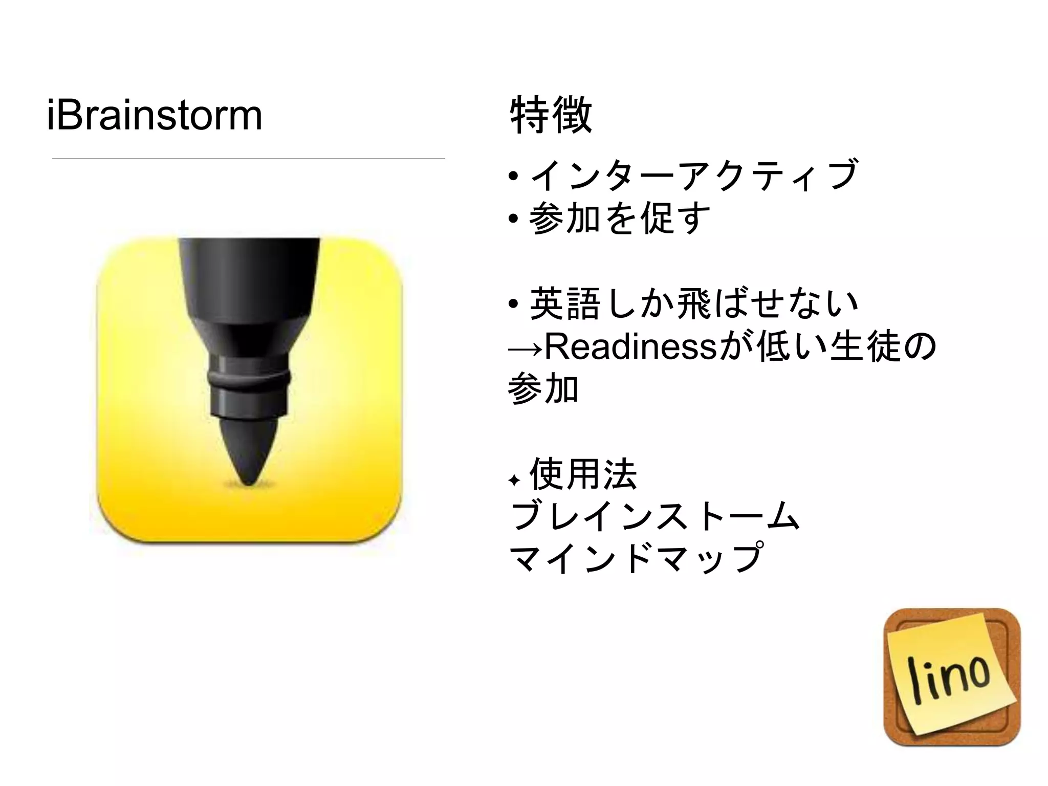 iBrainstorm
• インターアクティブ
• 参加を促す
• 英語しか飛ばせない
→Readinessが低い生徒の
参加
✦ 使用法
ブレインストーム
マインドマップ
特徴
 