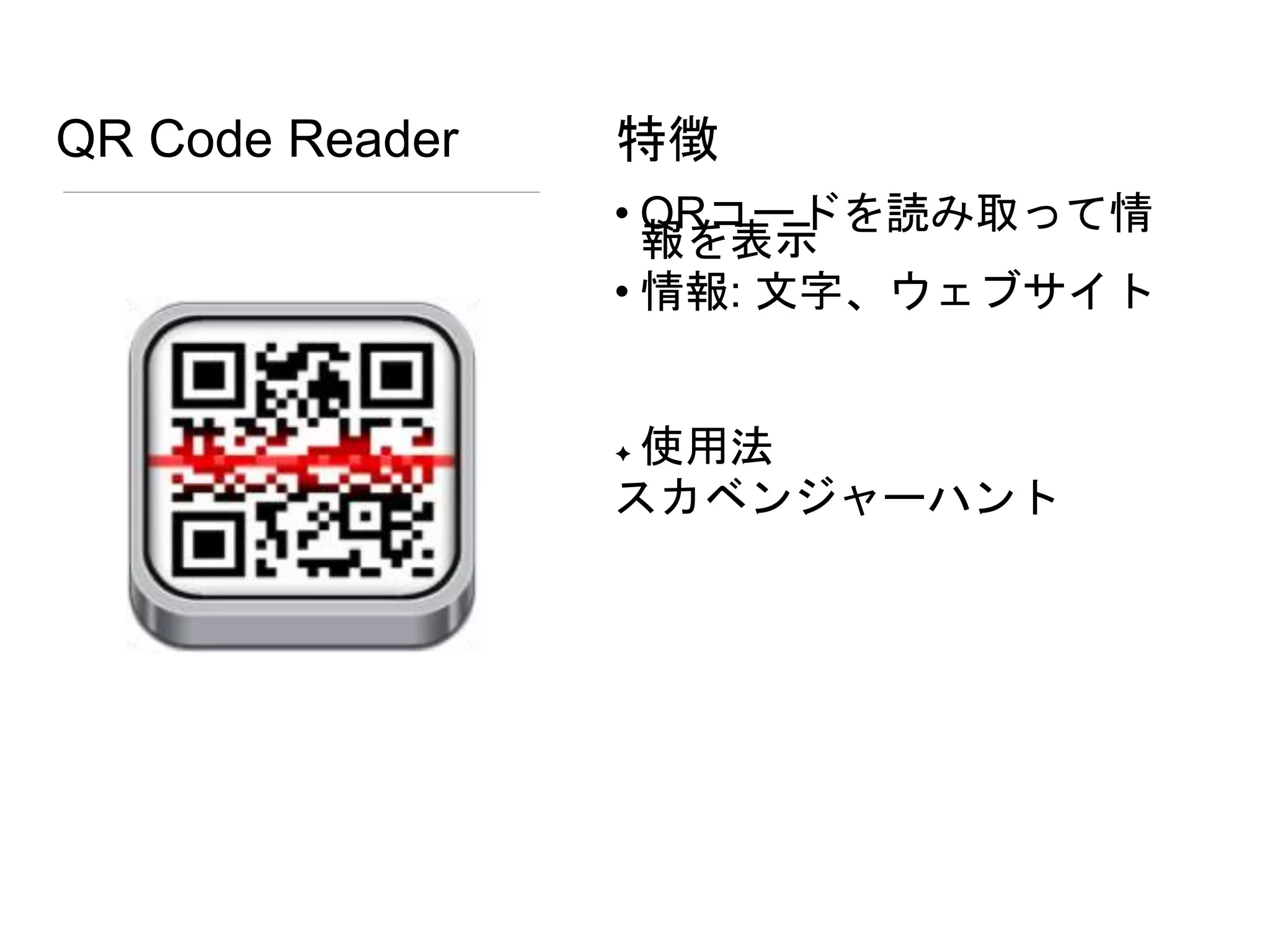 QR Code Reader
• QRコードを読み取って情
報を表示
• 情報: 文字、ウェブサイト
✦ 使用法
スカベンジャーハント
特徴
 