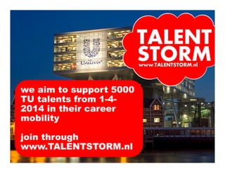 we aim to support 5000
TU talents from 1-42014 in their career
mobility
join through
www.TALENTSTORM.nl
