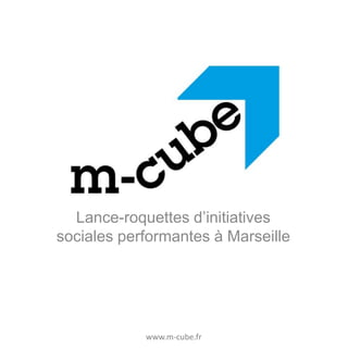 Lance-roquettes d’initiatives
sociales performantes à Marseille

www.m-cube.fr

 