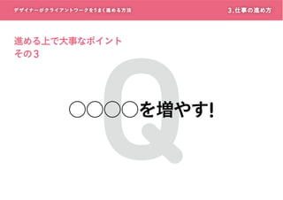 デザイナーがクライアントワークをうまく進める方 法

Q

進める上で大事なポイント
その 3

○○○○を増やす!

3 . 仕事の進め方

 