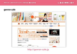 デザイナーがクライアントワークをうまく進める方 法

genron cafe

http://genron-cafe.jp

4 . 過 去 の 事 例ご 紹 介

 
