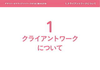 デザイナーがクライアントワークをうまく進める方 法

1

1. クライアントワークについて

クライアントワーク
について

 