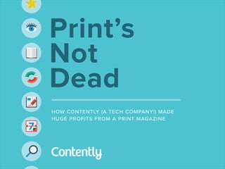 Print’s
Not
Dead
how contently ( a tech company !) made
huge profits from a print magazine

1

 