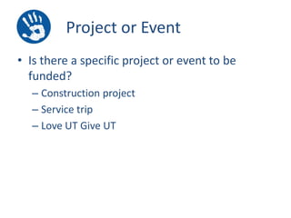 Project or Event
• Is there a specific project or event to be
funded?
– Construction project
– Service trip
– Love UT Give UT

 