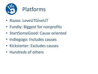 Platforms
•
•
•
•
•
•

Razoo: LoveUTGiveUT
Fundly: Biggest for nonprofits
StartSomeGood: Cause oriented
Indiegogo: Includes causes
Kickstarter: Excludes causes
Hundreds of others

 
