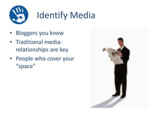 Identify Media
• Bloggers you know
• Traditional media:
relationships are key
• People who cover your
“space”

 