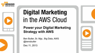 Power your Digital Marketing
Strategy with AWS
Ben Butler, Sr. Mgr,. Big Data, AWS
@bensbutler

Dec 11, 2013

 