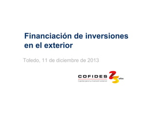 Financiación de inversiones
en el exterior
Toledo, 11 de diciembre de 2013

 