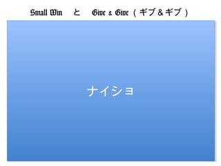 Small Win 　と　 Give & Give （ギブ＆ギブ）
ざっとヒアリング
ポイント１ すぐ改善出来るポイントを見つけてあげ
る
すぐ改善出来るポイントを
ポイント２ 一緒に解決する

ナイショ
ナイショ

もっと改善出来るポイントを
ポイント３
いくつも見つけてあげる
見つけるだけ見つけて、伝えたら、
ポイント４ 帰ってくる

 