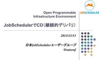 Open Programmable
Infrastructure Environment

JobSchedulerでCD（継続的デリバリ）	
2013/12/13	

	

日本JobSchedulerユーザーグループ	

@satoruf	

 