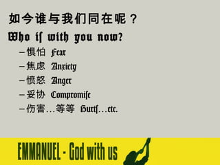 如今谁与我们同在呢？
Who is with you now?
– 惧怕 Fear
– 焦虑 Anxiety
– 愤怒 Anger
– 妥协 Compromise
– 伤害…等等 Hurts…etc.

 