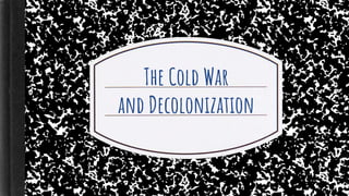The Cold War
and Decolonization
 