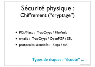 Sécurité physique :

Chiffrement (“cryptage”)

• PCs/Macs : TrueCrypt / FileVault
• emails : TrueCrypt / OpenPGP / SSL
• protocoles sécurisés : https / ssh
Types	
  de	
  risques	
  :	
  “écoute”	
  ...
(c) Pierre-Olivier Bourge 2013

 