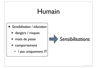 Humain
• Sensibilisation / éducation
★

dangers / risques

★

mots de passe

★

comportement
✦

Sensibilisations

! pas uniquement IT

(c) Pierre-Olivier Bourge 2013

 