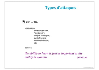 Types	
  d’aCaques
9) par ... etc.
attaques par
tables arc-en-ciels,
“temporelle”,
analyse statistiques,
surchiffrement,
man-in-the-middle,
etc.
parade :

the ability to learn is just as important as the
ability to monitor
(KPMG.nl)

(c) Pierre-Olivier Bourge 2013

 
