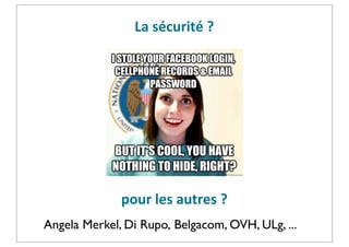 La	
  sécurité	
  ?

pour	
  les	
  autres	
  ?
Angela Merkel, Di Rupo, Belgacom, OVH, ULg, ...

 