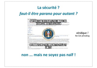 La	
  sécurité	
  ?
faut-­‐il	
  être	
  parano	
  pour	
  autant	
  ?

véridique !

Van Eck phreaking

non	
  ...	
  mais	
  ne	
  soyez	
  pas	
  naïf	
  !

 