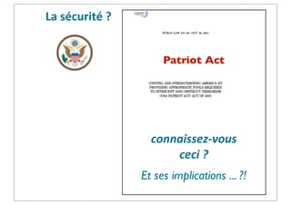 La	
  sécurité	
  ?
Patriot Act

connaissez-­‐vous	
  
ceci	
  ?
Et ses implications ... ?!

 