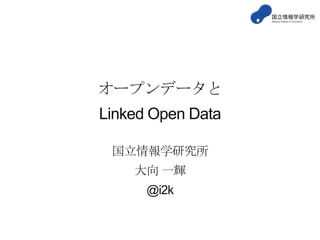 オープンデータと
Linked Open Data
国立情報学研究所
大向 一輝

@i2k

 