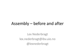 Assembly – before and after
Lex Nederbragt
lex.nederbragt@ibv.uio.no
@lexnederbragt
 