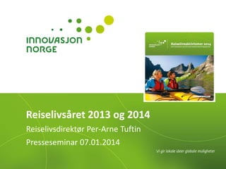 Reiselivsåret 2013 og 2014
Reiselivsdirektør Per-Arne Tuftin

Presseseminar 07.01.2014

 