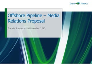 Offshore Pipeline – Media
Relations Proposal
Francis Stevens – 19 December 2013

 