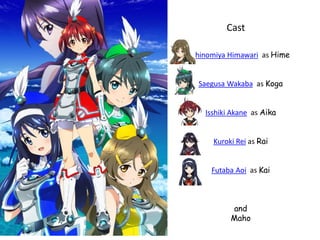 Cast
Shinomiya Himawari as Hime
Saegusa Wakaba as Koga
Isshiki Akane as Aika
Kuroki Rei as Rai
Futaba Aoi as Kai

and
Maho

 