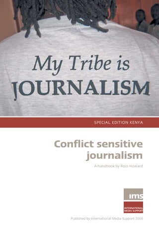 SPECIAL EDITION KENYA




Conflict sensitive
       journalism
                 A handbook by Ross Howard




   Published by International Media Support 2008
 