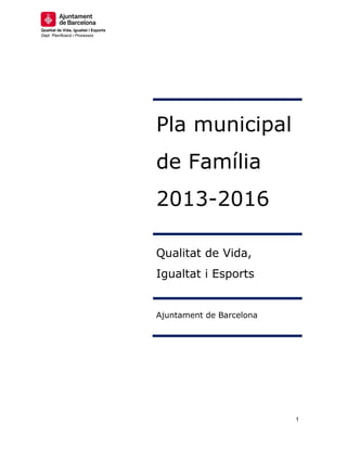 Qualitat de Vida, Igualtat i Esports
Dept. Planificació i Processos

Pla municipal
de Família
2013-2016
Qualitat de Vida,
Igualtat i Esports

Ajuntament de Barcelona

1

 