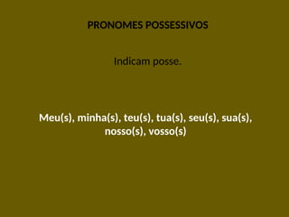 PRONOMES POSSESSIVOS
Indicam posse.
Meu(s), minha(s), teu(s), tua(s), seu(s), sua(s),
nosso(s), vosso(s)
 
