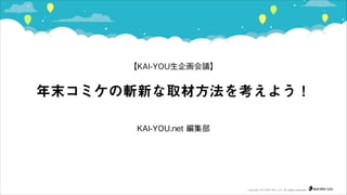 【KAI-YOU生企画会議】

年末コミケの斬新な取材方法を考えよう！
KAI-YOU.net 編集部

!

copyright 2013 KAI-YOU, LLC. All rights reserved

 