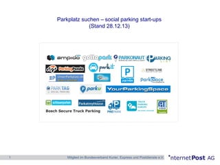 Parkplatz suchen – social parking start-ups
(Stand 28.12.13)
http://www.e-commerce-logistik.de/parkplatz-suchen-und-finden-anbieteruebersicht/

1

Mitglied im Bundesverband Kurier, Express und Postdienste e.V.

 