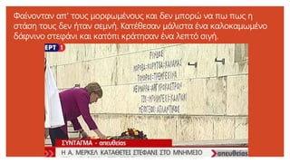 Φαίνονταν απ' τους μορφωμένους και δεν μπορώ να πω πως η
στάση τους δεν ήταν σεμνή. Κατέθεσαν μάλιστα ένα καλοκαμωμένο
δάφνινο στεφάνι και κατόπι κράτησαν ένα λεπτό σιγή.
 