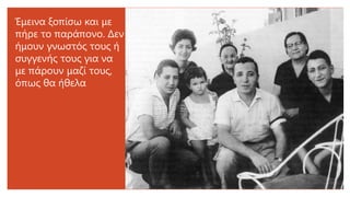 Έμεινα ξοπίσω και με
πήρε το παράπονο. Δεν
ήμουν γνωστός τους ή
συγγενής τους για να
με πάρουν μαζί τους,
όπως θα ήθελα
 