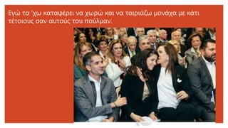 Εγώ τα 'χω καταφέρει να χωρώ και να ταιριάζω μονάχα με κάτι
τέτοιους σαν αυτούς του πούλμαν.
 