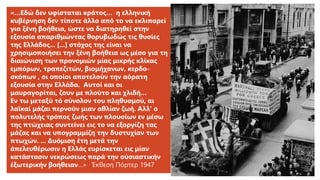 «…Εδώ δεν υφίσταται κράτος… η ελληνική
κυβέρνηση δεν τίποτε άλλο από το να εκλιπαρεί
για ξένη βοήθεια, ώστε να διατηρηθεί στην
εξουσία απαριθμώντας θορυβωδώς τις θυσίες
της Ελλάδος... [...] στόχος της είναι να
χρησιμοποιήσει την ξένη βοήθεια ως μέσο για τη
διαιώνιση των προνομιών μίας μικρής κλίκας
εμπόρων, τραπεζιτών, βιομήχανων, κερδο-
σκόπων , οι οποίοι αποτελούν την αόρατη
εξουσία στην Ελλάδα. Αυτοί και οι
μαυραγορίται, ζουν με πλούτο και χλιδή…
Εν τω μεταξύ τό σύνολον του πληθυσμού, αι
λαϊκαί μάζαι περνούν μιαν αθλίαν ζωή. Αλλ' ο
πολυτελής τρόπος ζωής των πλουσίων εν μέσω
της πτώχειας συντείνει εις το να εξοργίζη τας
μάζας και να υπογραμμίζη την δυστυχίαν των
πτωχών. ... Δυόμιση έτη μετά την
άπελευθέρωσιν η Ελλάς ευρίσκεται εις μίαν
κατάστασιν νεκρώσεως παρά την ούσιαστικήν
έξωτερικήν βοήθειαν…» Έκθεση Πόρτερ 1947
 