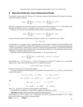 B Dimension Reduction: Some Mathematical Details
This material is drawn from [27]. The trace of Sw provides a measure of the clustering of the feature for each class
around their respective centroids,
tr(Sw) =
k
X
i=1
X
j∈Ni
(vj − c(i)
)T
(vj − c(i)
) =
k
X
i=1
X
j∈Ni
∥vj − c(i)
∥2
.
Note that Sw, being the sum of the outer product of n terms, generically has rank min(n, m). In the work here, the
dimension of the feature vectors m is very large, so that rank(Sw) = n; Sw is singular.
Similarly, tr(Sb) measures the total distance between cluster centroids and the overall centroid,
tr(Sb) =
k
X
i=1
X
j∈Ni
(c(i)
− c)T
(c(i)
− c) =
k
X
i=1
X
j∈Ni
∥c(i)
− c)∥2
.
A measure of cluster quality which measures the degree to which tr(Sw) is small and tr(Sb) is large is
J1 = tr(S−1
w Sb)
As noted above, Sw is singular, so this a conceptual expression (not actually computed). In [16], the problem of the
singularity of Sw is dealt with by working with a regularized scatter matrix Sw +λI, for some regularization parameter
λ, which is found there by searching over a range of λs which provide best performance. The method described here
using the SVD avoids the need to perform this search (and the possibility that some performance may have been
sacrificed by not finding an optimum value of λ).
When the vectors are transformed by the transformation GT
, the scatter matrices are
Sw,G =
k
X
i=1
X
j∈Ni
(GT
vj − GT
c(i)
)(GT
vj − GT
c(i)
)T
= GT
SwG,
and (similarly) Sb,G = GT
SbG and Sm,G = GT
SmG. The goal now is to choose GT
to make tr(Sw,G) small while
making tr(Sb,G) large. More precisely, the matrix G is sought that maximizes
J1(G) = tr((GT
SwG)−1
(GT
SbG)).
In this case, the matrix GT
SwG may not be singular.
To express the algorithm, the following matrices are defined. The scatter matrices Sw, Sb and Sm can be expressed
in terms of the matrices
Hw =

V1 − c(1)
en1
V2 − c(2)
en2
· · · Vk − c(k)
enk

∈ Rm×n
,
Hb =
√
n1(c(1)
− c)
√
n2(c(2)
− c) · · ·
√
nk(c(k)
− c)

∈ Rm×k
and
Hm =

v1 − c v2 − c · · · vn − c

∈ Rm×n
as
Sw = HwHT
w Sb = HbHT
b Sm = HmHT
m.
That is, Hm, Hb and Hm form factors of the respective scatter matrices.
The algorithm for computing G is shown below. (adapted from Algorithm 1 of [27]).
Algorithm 1 Finding a structure-preserving, dimension-reducing matrix G:
Given matrices Hb ∈ Rm×k
and Hw ∈ Rm×n
(the factors of Sb and Sw), determines the matrix G ∈ Rm×ℓ
which
preserves the cluster structure in the ℓ dimensional space.
Input: Hb, Hw, ℓ. Output: G
International Journal on Natural Language Computing (IJNLC) Vol.13, No.1, February 2024
66
 