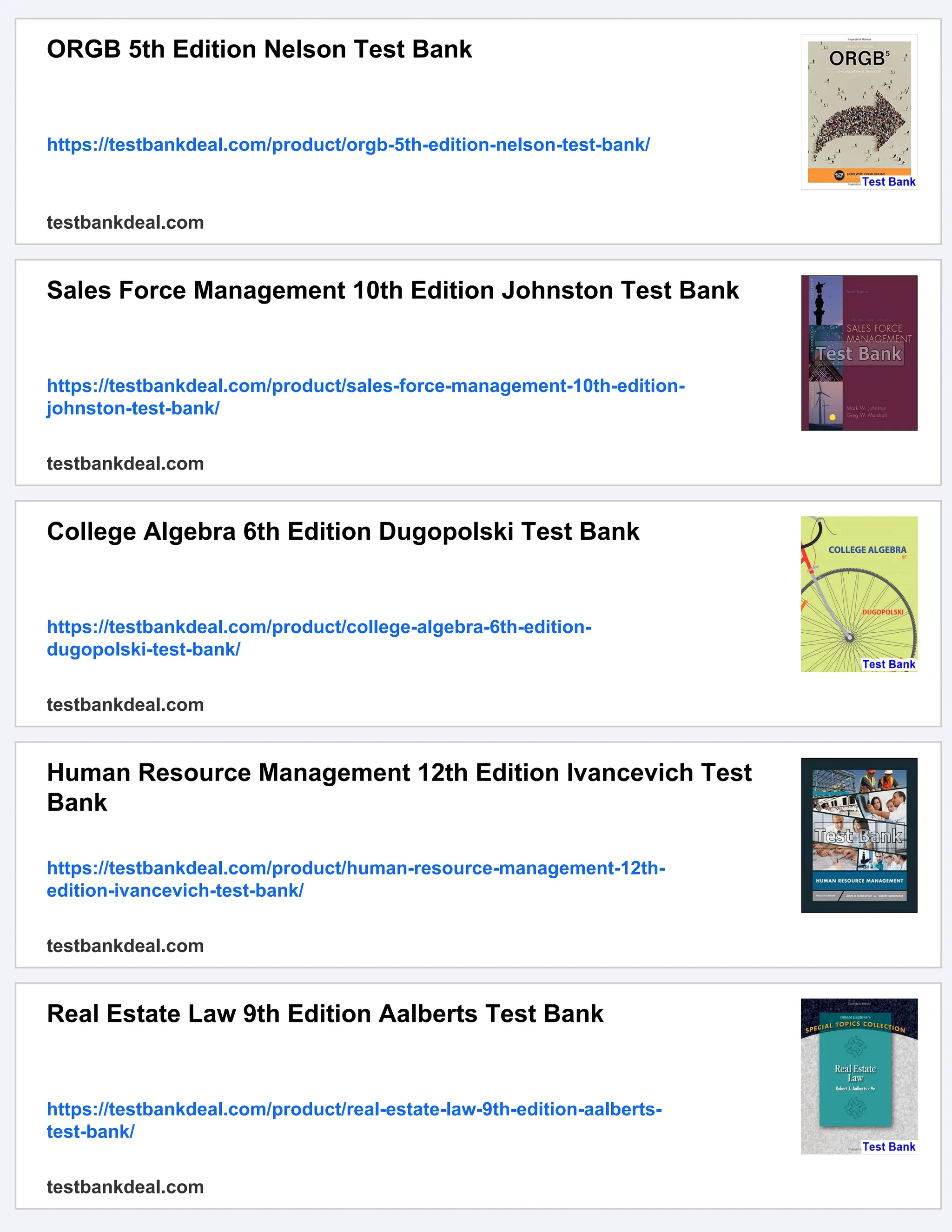 ORGB 5th Edition Nelson Test Bank
https://testbankdeal.com/product/orgb-5th-edition-nelson-test-bank/
testbankdeal.com
Sales Force Management 10th Edition Johnston Test Bank
https://testbankdeal.com/product/sales-force-management-10th-edition-
johnston-test-bank/
testbankdeal.com
College Algebra 6th Edition Dugopolski Test Bank
https://testbankdeal.com/product/college-algebra-6th-edition-
dugopolski-test-bank/
testbankdeal.com
Human Resource Management 12th Edition Ivancevich Test
Bank
https://testbankdeal.com/product/human-resource-management-12th-
edition-ivancevich-test-bank/
testbankdeal.com
Real Estate Law 9th Edition Aalberts Test Bank
https://testbankdeal.com/product/real-estate-law-9th-edition-aalberts-
test-bank/
testbankdeal.com
 