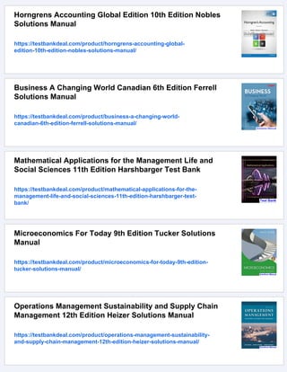 Horngrens Accounting Global Edition 10th Edition Nobles
Solutions Manual
https://testbankdeal.com/product/horngrens-accounting-global-
edition-10th-edition-nobles-solutions-manual/
Business A Changing World Canadian 6th Edition Ferrell
Solutions Manual
https://testbankdeal.com/product/business-a-changing-world-
canadian-6th-edition-ferrell-solutions-manual/
Mathematical Applications for the Management Life and
Social Sciences 11th Edition Harshbarger Test Bank
https://testbankdeal.com/product/mathematical-applications-for-the-
management-life-and-social-sciences-11th-edition-harshbarger-test-
bank/
Microeconomics For Today 9th Edition Tucker Solutions
Manual
https://testbankdeal.com/product/microeconomics-for-today-9th-edition-
tucker-solutions-manual/
Operations Management Sustainability and Supply Chain
Management 12th Edition Heizer Solutions Manual
https://testbankdeal.com/product/operations-management-sustainability-
and-supply-chain-management-12th-edition-heizer-solutions-manual/
 