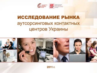 ИССЛЕДОВАНИЕ РЫНКА аутсорсинговых контактных центров Украины 2011 г. 
