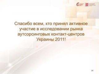 Спасибо всем, кто принял активное участие в исследовании рынка аутсорсинговых контакт-центров Украины 2011!25