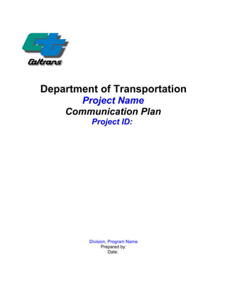 Department of Transportation 
Project Name 
Communication Plan 
Project ID: 
Division, Program Name 
Prepared by: 
Date: 
 