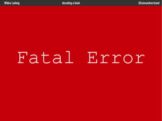 Wibke Ladwig

decoding a book

@sinnundverstand

Fatal Error

 