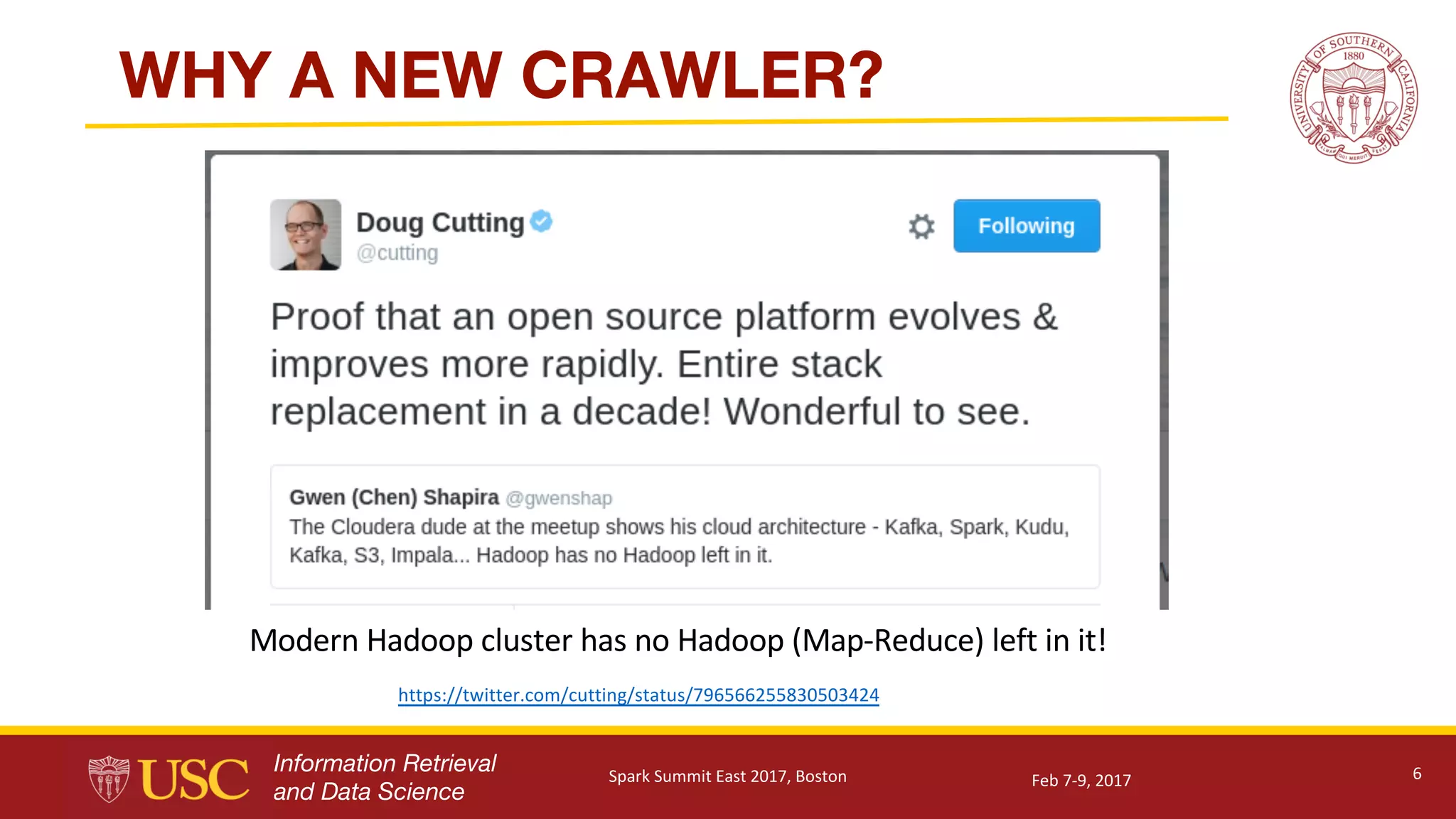 Information Retrieval
and Data Science
WHY A NEW CRAWLER?
6
Modern	Hadoop	cluster	has	no	Hadoop	(Map-Reduce)	left	in	it!
https://twitter.com/cutting/status/796566255830503424
Feb	7-9,	2017Spark	Summit	East	2017,	Boston
 