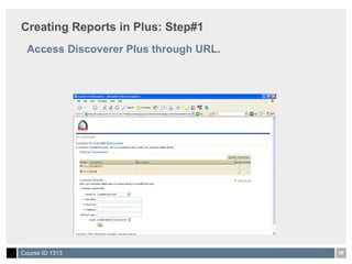 Creating Reports in Plus: Step#1 Access Discoverer Plus through URL. 