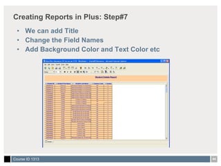 Creating Reports in Plus: Step#7 We can add Title Change the Field Names Add Background Color and Text Color etc 