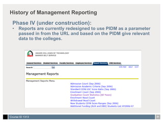 History of Management Reporting Phase IV (under construction): Reports are currently redesigned to use PIDM as a parameter passed in from the URL and based on the PIDM give relevant data to the colleges. 